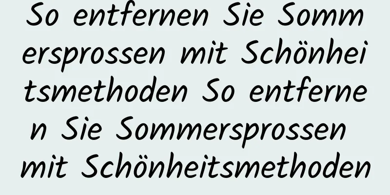 So entfernen Sie Sommersprossen mit Schönheitsmethoden So entfernen Sie Sommersprossen mit Schönheitsmethoden