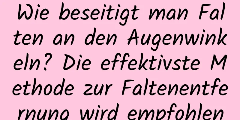 Wie beseitigt man Falten an den Augenwinkeln? Die effektivste Methode zur Faltenentfernung wird empfohlen