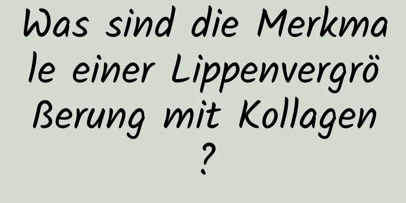 Was sind die Merkmale einer Lippenvergrößerung mit Kollagen?