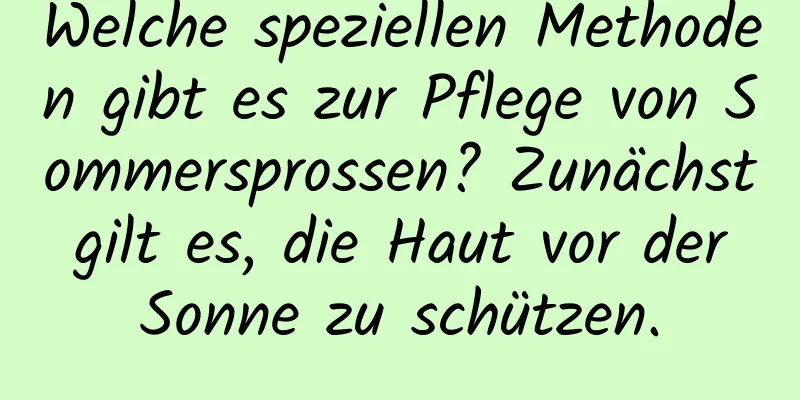 Welche speziellen Methoden gibt es zur Pflege von Sommersprossen? Zunächst gilt es, die Haut vor der Sonne zu schützen.