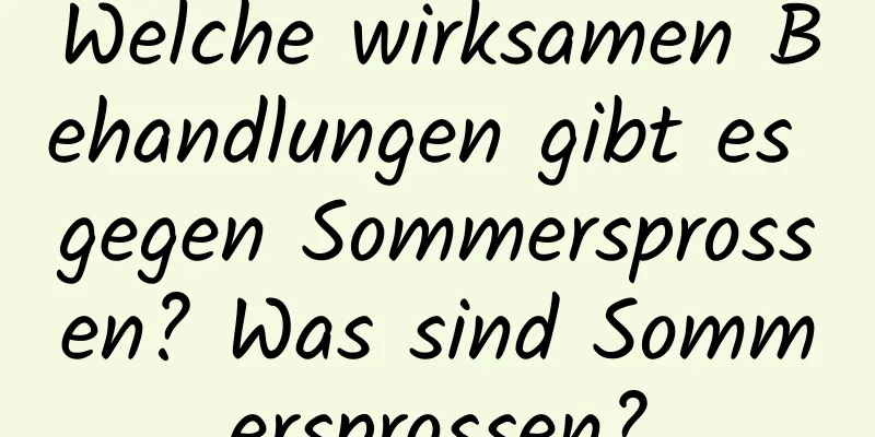 Welche wirksamen Behandlungen gibt es gegen Sommersprossen? Was sind Sommersprossen?