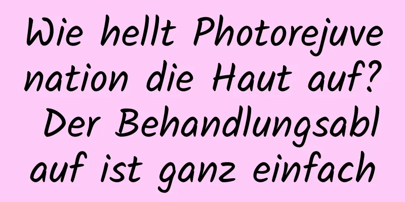 Wie hellt Photorejuvenation die Haut auf? Der Behandlungsablauf ist ganz einfach