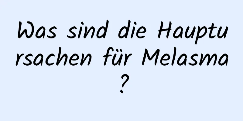 Was sind die Hauptursachen für Melasma?