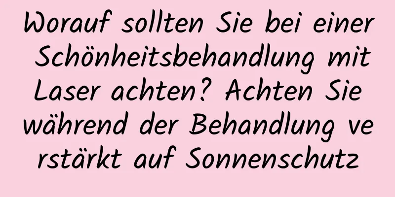 Worauf sollten Sie bei einer Schönheitsbehandlung mit Laser achten? Achten Sie während der Behandlung verstärkt auf Sonnenschutz