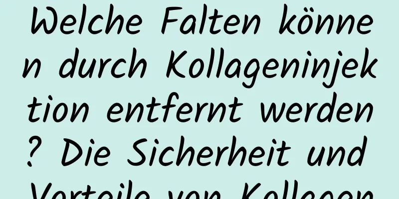 Welche Falten können durch Kollageninjektion entfernt werden? Die Sicherheit und Vorteile von Kollagen