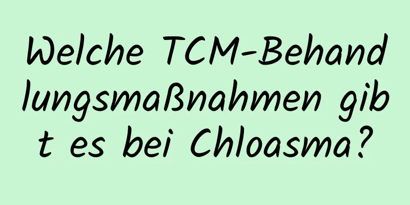 Welche TCM-Behandlungsmaßnahmen gibt es bei Chloasma?