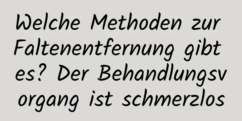 Welche Methoden zur Faltenentfernung gibt es? Der Behandlungsvorgang ist schmerzlos