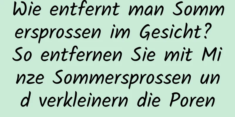 Wie entfernt man Sommersprossen im Gesicht? So entfernen Sie mit Minze Sommersprossen und verkleinern die Poren