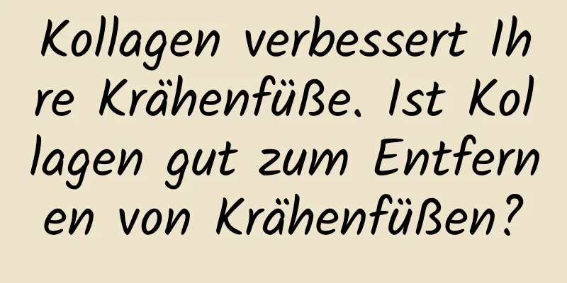 Kollagen verbessert Ihre Krähenfüße. Ist Kollagen gut zum Entfernen von Krähenfüßen?