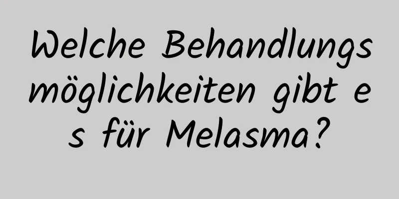 Welche Behandlungsmöglichkeiten gibt es für Melasma?
