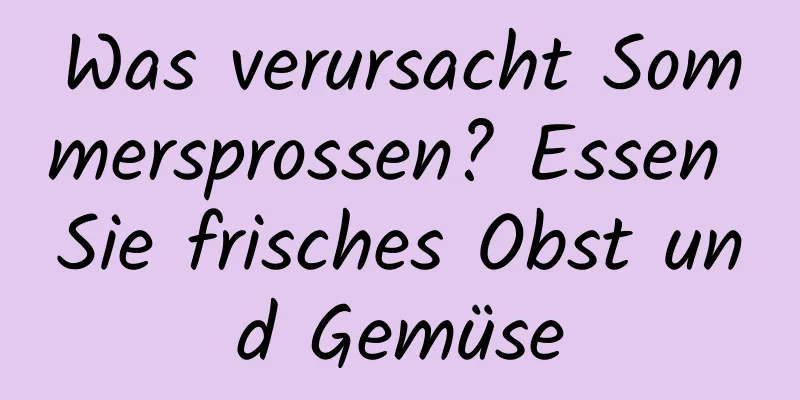 Was verursacht Sommersprossen? Essen Sie frisches Obst und Gemüse