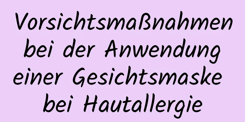Vorsichtsmaßnahmen bei der Anwendung einer Gesichtsmaske bei Hautallergie
