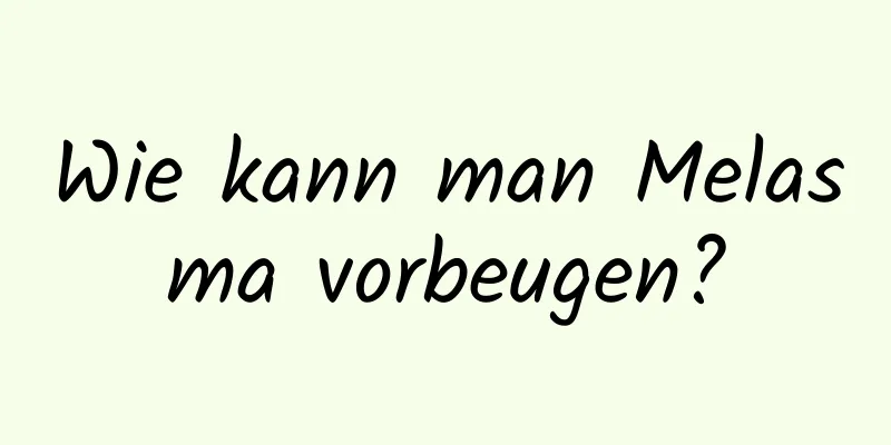 Wie kann man Melasma vorbeugen?