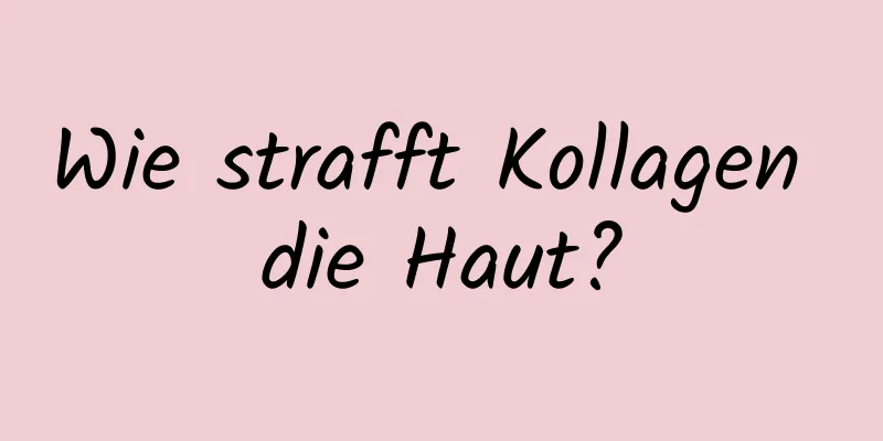 Wie strafft Kollagen die Haut?