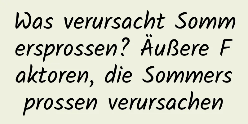 Was verursacht Sommersprossen? Äußere Faktoren, die Sommersprossen verursachen