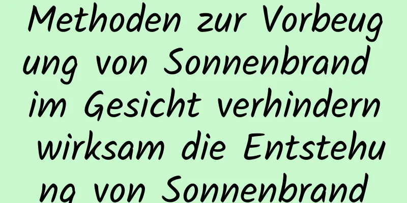 Methoden zur Vorbeugung von Sonnenbrand im Gesicht verhindern wirksam die Entstehung von Sonnenbrand