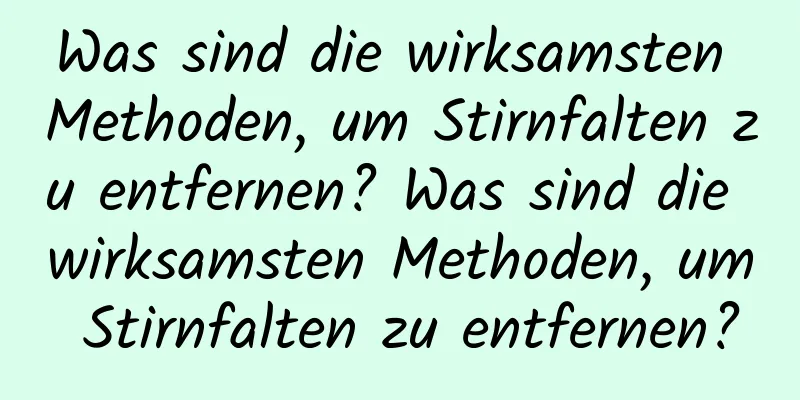Was sind die wirksamsten Methoden, um Stirnfalten zu entfernen? Was sind die wirksamsten Methoden, um Stirnfalten zu entfernen?