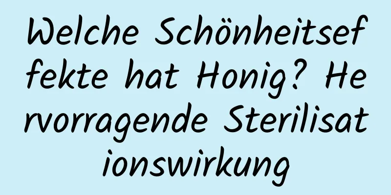 Welche Schönheitseffekte hat Honig? Hervorragende Sterilisationswirkung