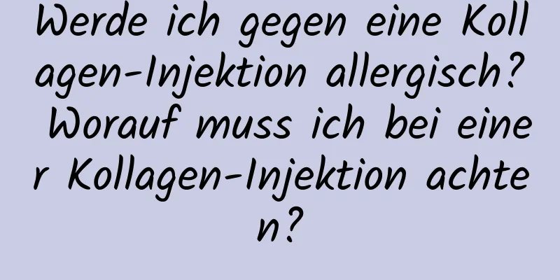Werde ich gegen eine Kollagen-Injektion allergisch? Worauf muss ich bei einer Kollagen-Injektion achten?