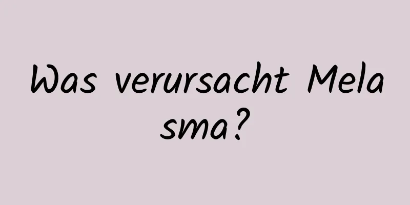 Was verursacht Melasma?