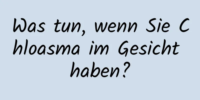 Was tun, wenn Sie Chloasma im Gesicht haben?