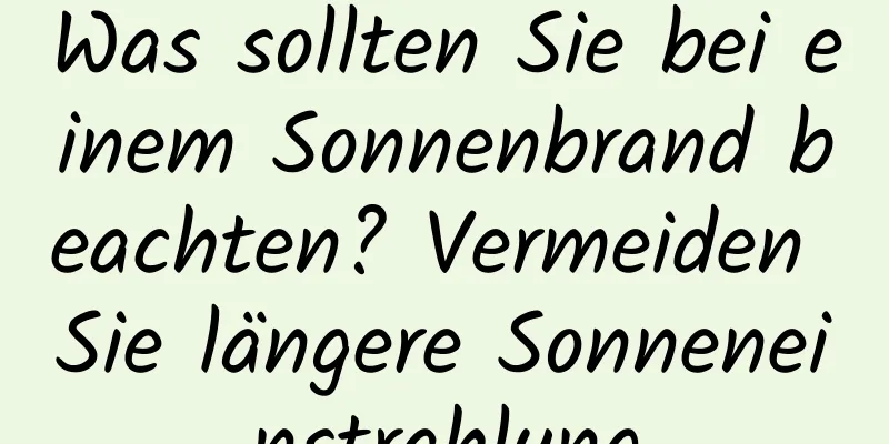 Was sollten Sie bei einem Sonnenbrand beachten? Vermeiden Sie längere Sonneneinstrahlung