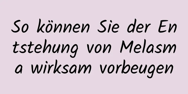 So können Sie der Entstehung von Melasma wirksam vorbeugen