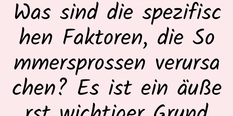Was sind die spezifischen Faktoren, die Sommersprossen verursachen? Es ist ein äußerst wichtiger Grund