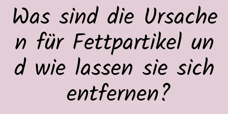 Was sind die Ursachen für Fettpartikel und wie lassen sie sich entfernen?