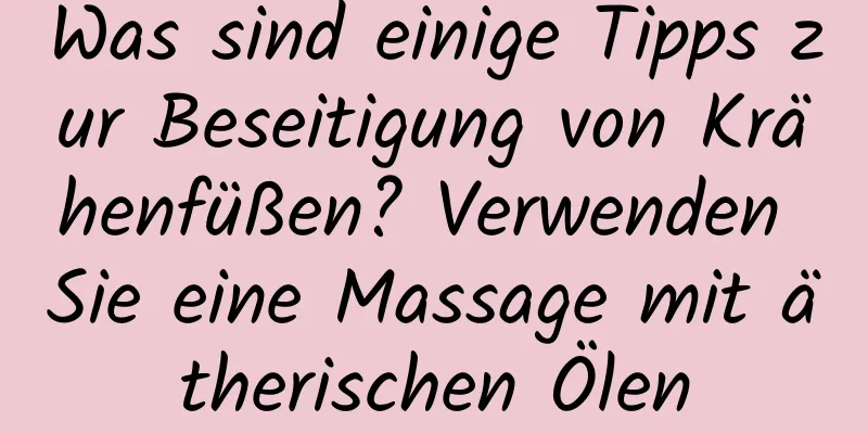 Was sind einige Tipps zur Beseitigung von Krähenfüßen? Verwenden Sie eine Massage mit ätherischen Ölen