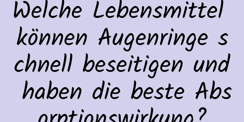 Welche Lebensmittel können Augenringe schnell beseitigen und haben die beste Absorptionswirkung?