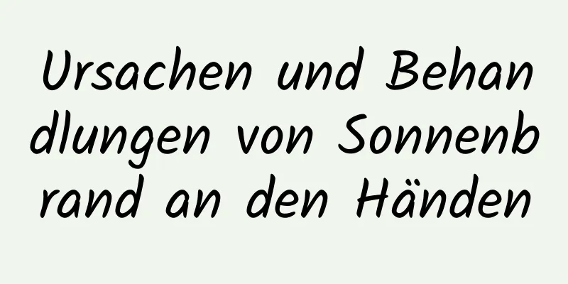 Ursachen und Behandlungen von Sonnenbrand an den Händen