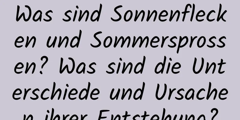 Was sind Sonnenflecken und Sommersprossen? Was sind die Unterschiede und Ursachen ihrer Entstehung?