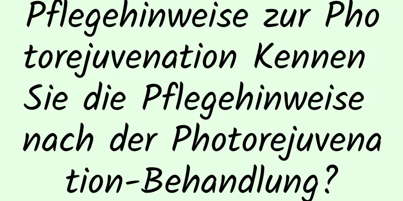 Pflegehinweise zur Photorejuvenation Kennen Sie die Pflegehinweise nach der Photorejuvenation-Behandlung?
