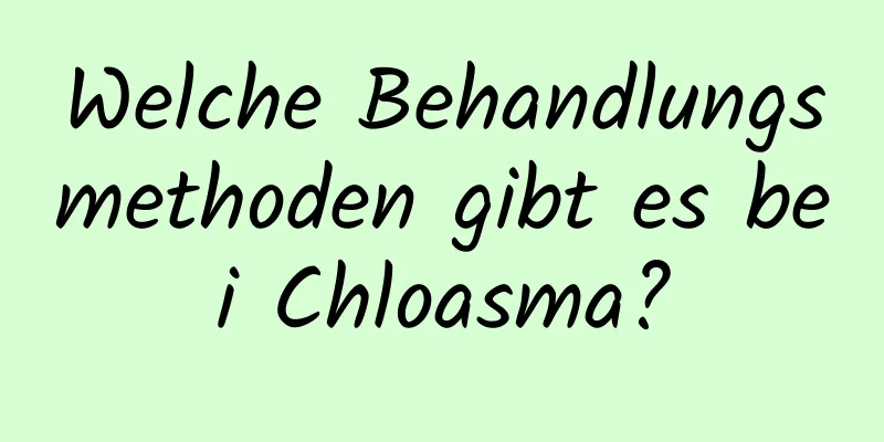 Welche Behandlungsmethoden gibt es bei Chloasma?