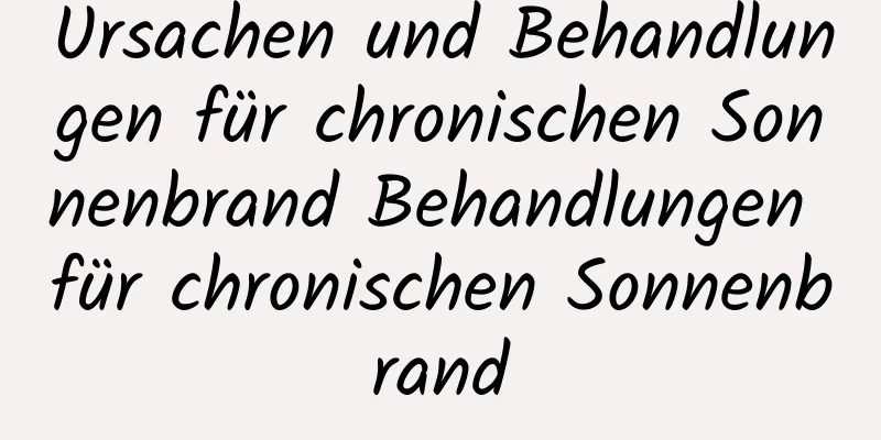 Ursachen und Behandlungen für chronischen Sonnenbrand Behandlungen für chronischen Sonnenbrand