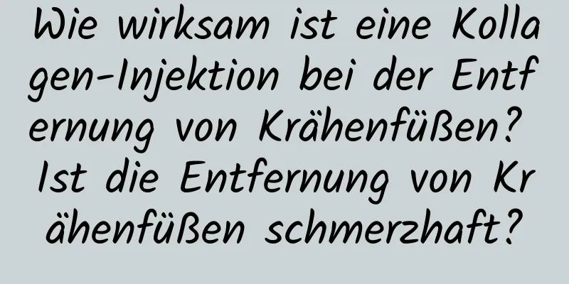 Wie wirksam ist eine Kollagen-Injektion bei der Entfernung von Krähenfüßen? Ist die Entfernung von Krähenfüßen schmerzhaft?