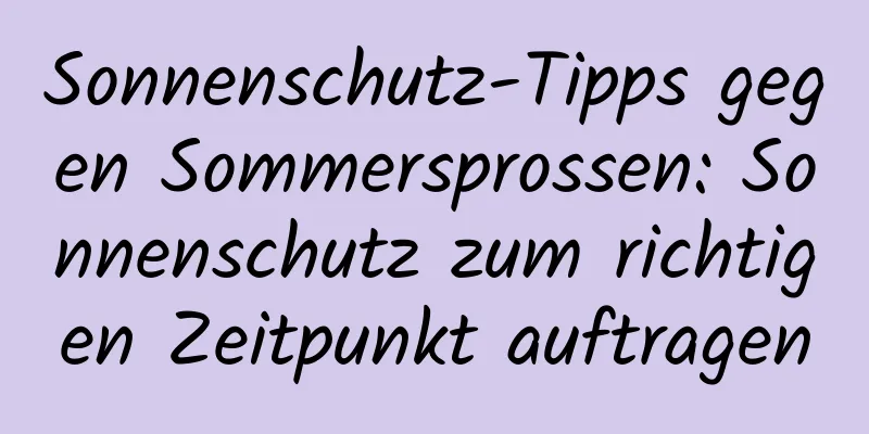 Sonnenschutz-Tipps gegen Sommersprossen: Sonnenschutz zum richtigen Zeitpunkt auftragen