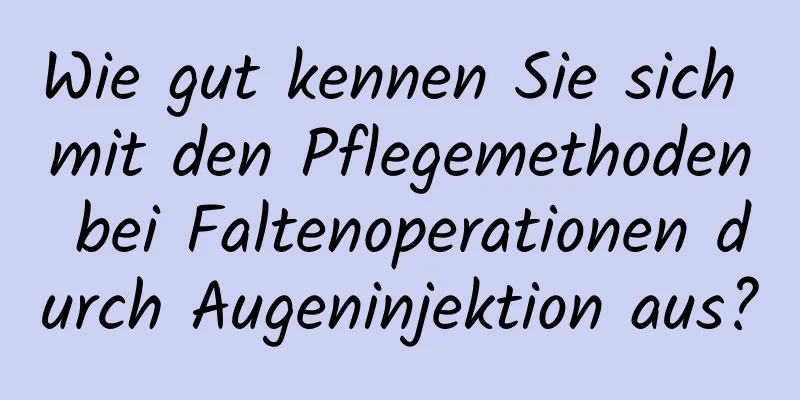 Wie gut kennen Sie sich mit den Pflegemethoden bei Faltenoperationen durch Augeninjektion aus?