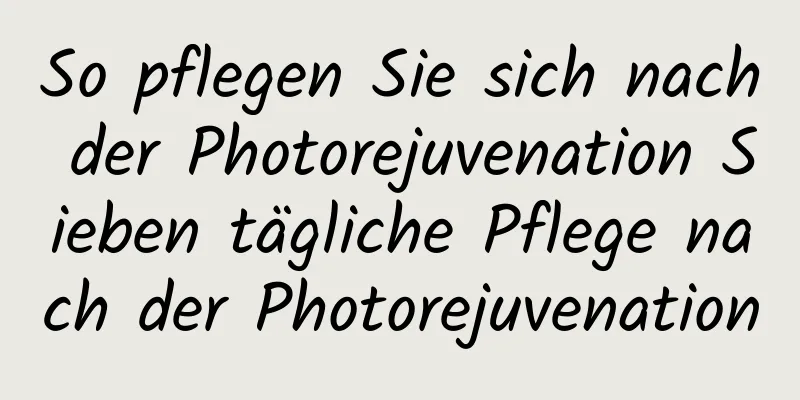 So pflegen Sie sich nach der Photorejuvenation Sieben tägliche Pflege nach der Photorejuvenation