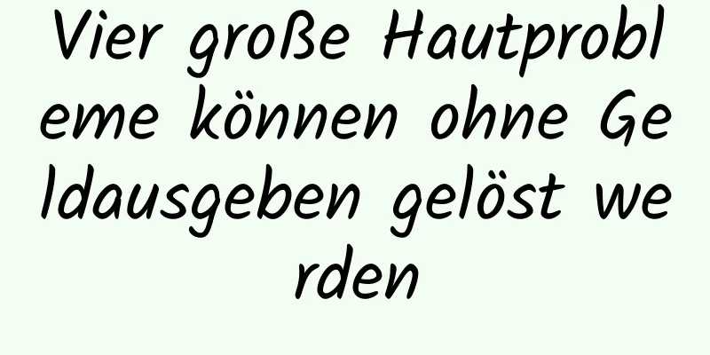 Vier große Hautprobleme können ohne Geldausgeben gelöst werden