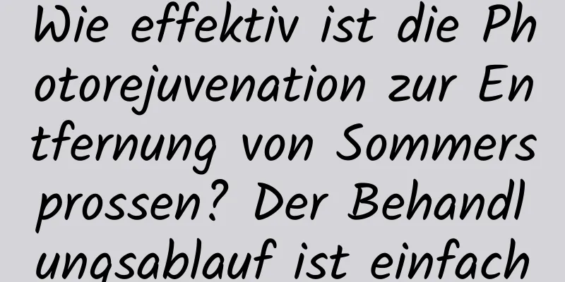 Wie effektiv ist die Photorejuvenation zur Entfernung von Sommersprossen? Der Behandlungsablauf ist einfach
