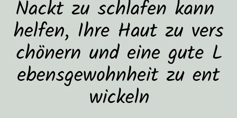Nackt zu schlafen kann helfen, Ihre Haut zu verschönern und eine gute Lebensgewohnheit zu entwickeln