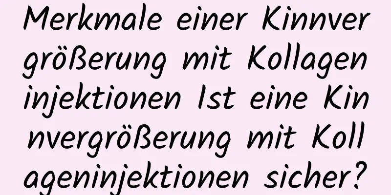 Merkmale einer Kinnvergrößerung mit Kollageninjektionen Ist eine Kinnvergrößerung mit Kollageninjektionen sicher?