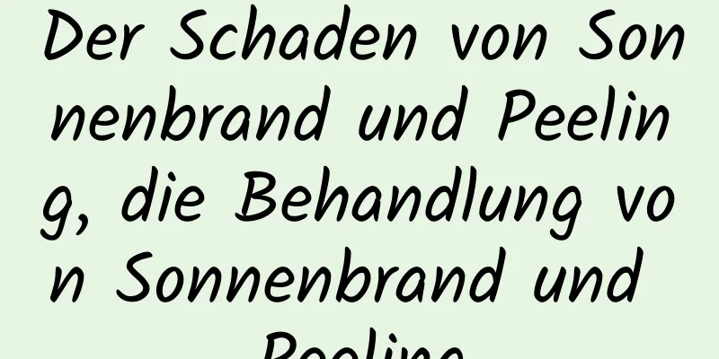 Der Schaden von Sonnenbrand und Peeling, die Behandlung von Sonnenbrand und Peeling