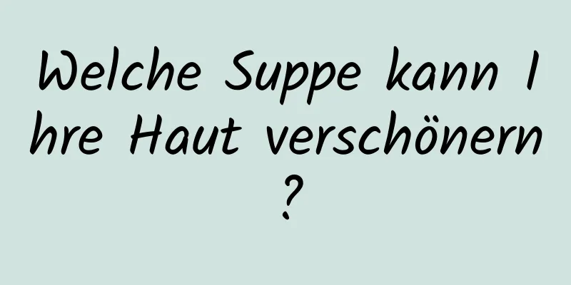 Welche Suppe kann Ihre Haut verschönern?