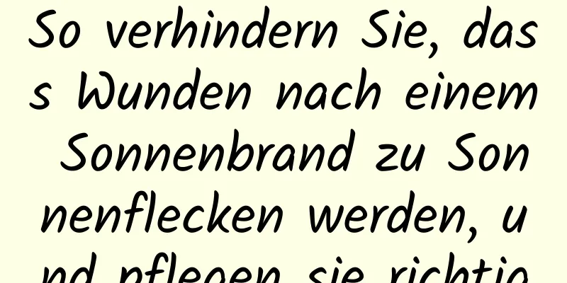 So verhindern Sie, dass Wunden nach einem Sonnenbrand zu Sonnenflecken werden, und pflegen sie richtig