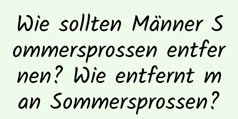 Wie sollten Männer Sommersprossen entfernen? Wie entfernt man Sommersprossen?