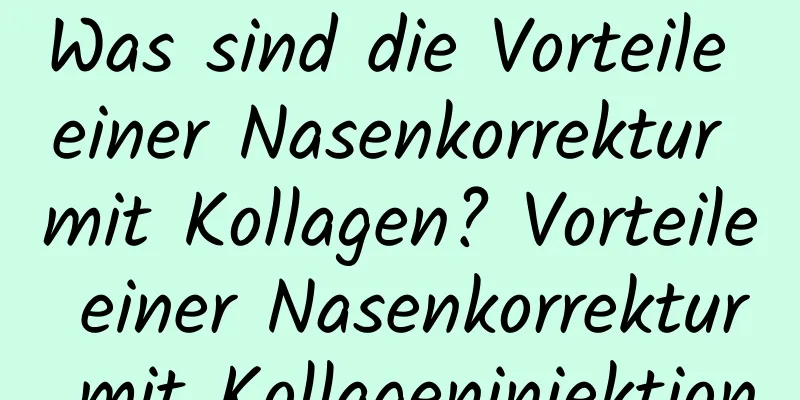 Was sind die Vorteile einer Nasenkorrektur mit Kollagen? Vorteile einer Nasenkorrektur mit Kollageninjektion