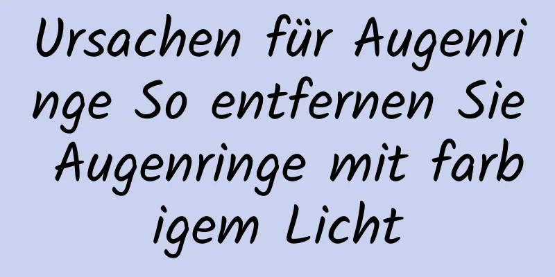 Ursachen für Augenringe So entfernen Sie Augenringe mit farbigem Licht